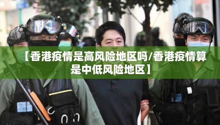 【香港疫情是高风险地区吗/香港疫情算是中低风险地区】 【香港疫情是高风险地区吗/香港疫情算是中低风险地区】