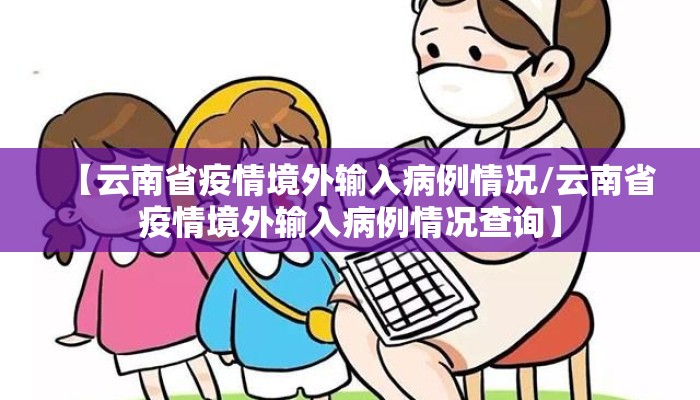 【云南省疫情境外输入病例情况/云南省疫情境外输入病例情况查询】
