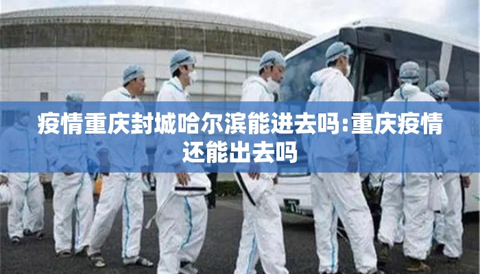 疫情重庆封城哈尔滨能进去吗:重庆疫情还能出去吗