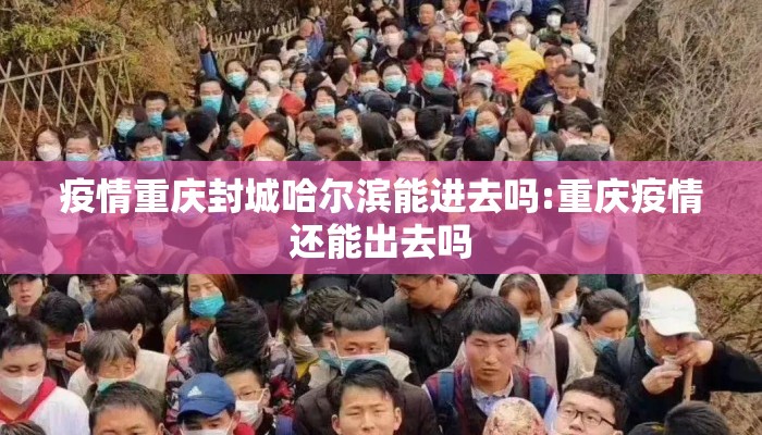 疫情重庆封城哈尔滨能进去吗:重庆疫情还能出去吗 疫情重庆封城哈尔滨能进去吗:重庆疫情还能出去吗