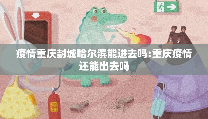 疫情重庆封城哈尔滨能进去吗:重庆疫情还能出去吗 疫情重庆封城哈尔滨能进去吗:重庆疫情还能出去吗