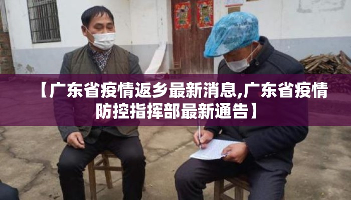 【广东省疫情返乡最新消息,广东省疫情防控指挥部最新通告】 【广东省疫情返乡最新消息,广东省疫情防控指挥部最新通告】