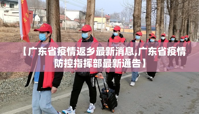 【广东省疫情返乡最新消息,广东省疫情防控指挥部最新通告】 【广东省疫情返乡最新消息,广东省疫情防控指挥部最新通告】
