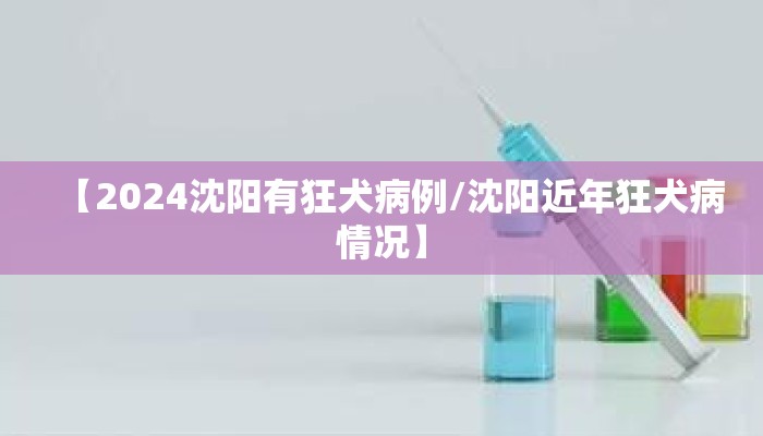 【2024沈阳有狂犬病例/沈阳近年狂犬病情况】