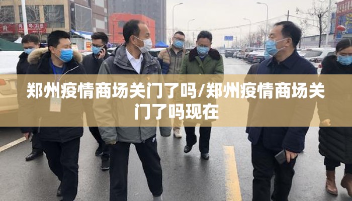 郑州疫情商场关门了吗/郑州疫情商场关门了吗现在 郑州疫情商场关门了吗/郑州疫情商场关门了吗现在