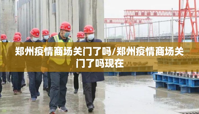 郑州疫情商场关门了吗/郑州疫情商场关门了吗现在 郑州疫情商场关门了吗/郑州疫情商场关门了吗现在