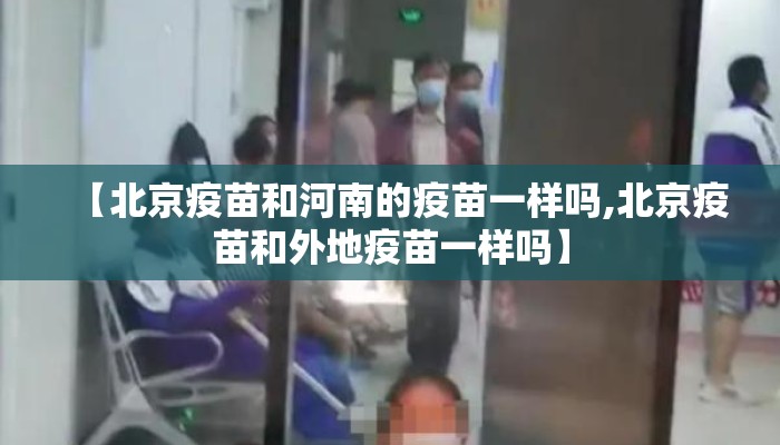 【北京疫苗和河南的疫苗一样吗,北京疫苗和外地疫苗一样吗】
