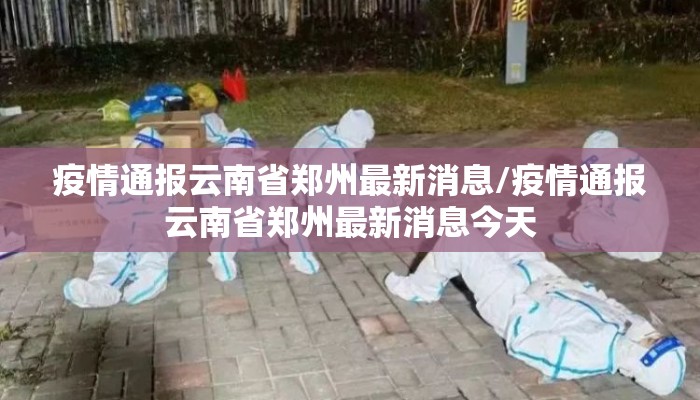 疫情通报云南省郑州最新消息/疫情通报云南省郑州最新消息今天