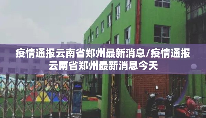 疫情通报云南省郑州最新消息/疫情通报云南省郑州最新消息今天