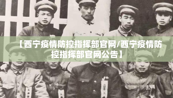 【西宁疫情防控指挥部官网/西宁疫情防控指挥部官网公告】
