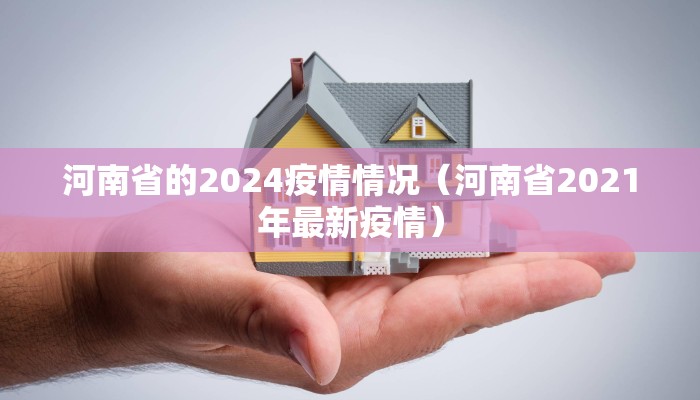 河南省的2024疫情情况(河南省2021年最新疫情) 河南省的2024疫情情况(河南省2021年最新疫情)
