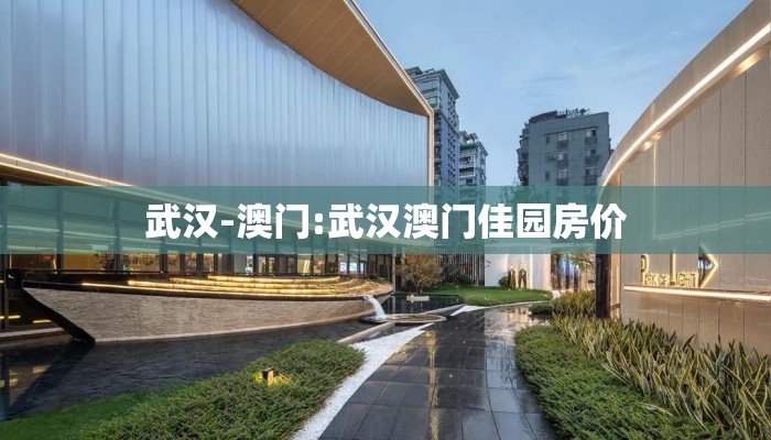 武汉-澳门:武汉澳门佳园房价