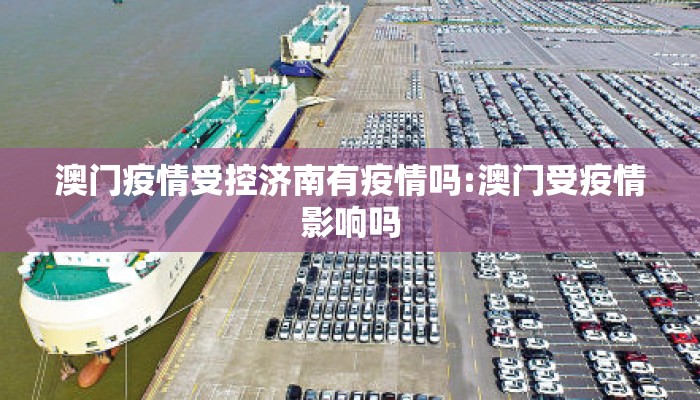 澳门疫情受控济南有疫情吗:澳门受疫情影响吗