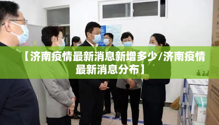 【济南疫情最新消息新增多少/济南疫情最新消息分布】