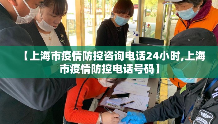 【上海市疫情防控咨询电话24小时,上海市疫情防控电话号码】