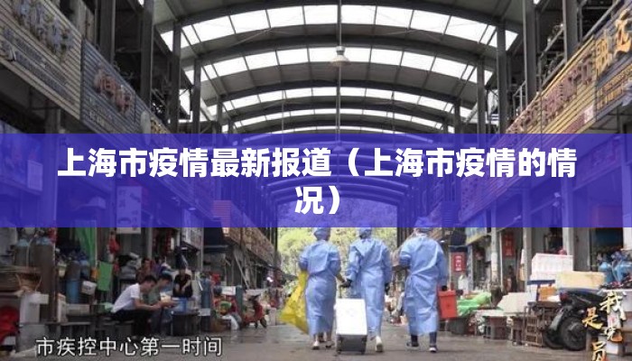上海市疫情最新报道(上海市疫情的情况) 上海市疫情最新报道(上海市疫情的情况)