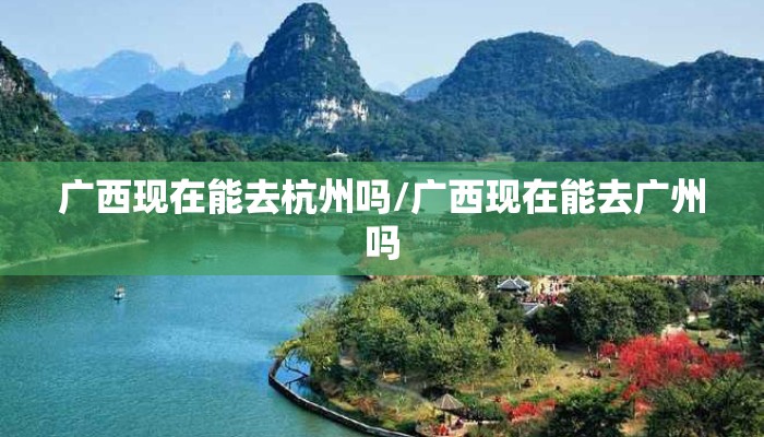 广西现在能去杭州吗/广西现在能去广州吗