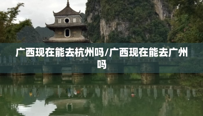 广西现在能去杭州吗/广西现在能去广州吗