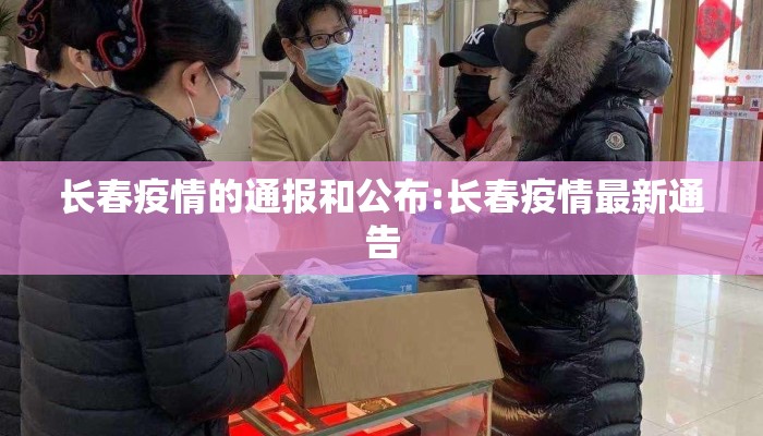 长春疫情的通报和公布:长春疫情最新通告