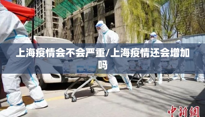 上海疫情会不会严重/上海疫情还会增加吗