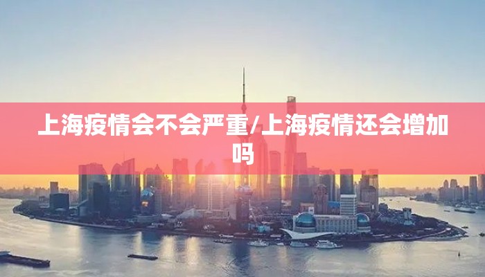 上海疫情会不会严重/上海疫情还会增加吗 上海疫情会不会严重/上海疫情还会增加吗