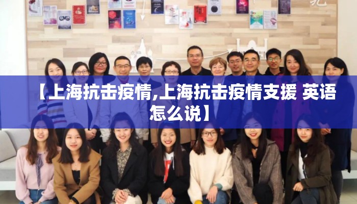 【上海抗击疫情,上海抗击疫情支援 英语怎么说】