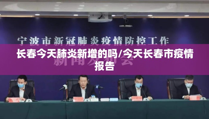 长春今天肺炎新增的吗/今天长春市疫情报告 长春今天肺炎新增的吗/今天长春市疫情报告
