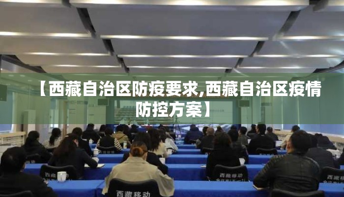 【西藏自治区防疫要求,西藏自治区疫情防控方案】 【西藏自治区防疫要求,西藏自治区疫情防控方案】