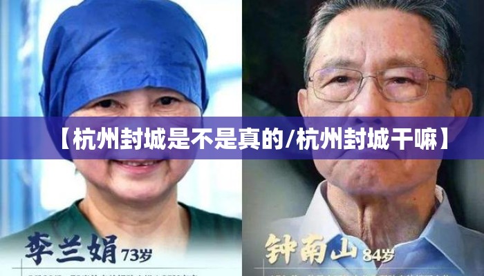 【杭州封城是不是真的/杭州封城干嘛】 【杭州封城是不是真的/杭州封城干嘛】