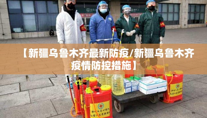 【新疆乌鲁木齐最新防疫/新疆乌鲁木齐疫情防控措施】 【新疆乌鲁木齐最新防疫/新疆乌鲁木齐疫情防控措施】