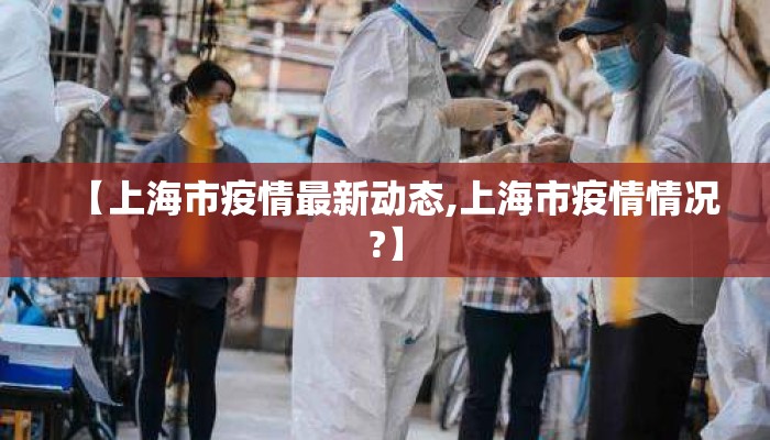 【上海市疫情最新动态,上海市疫情情况?】