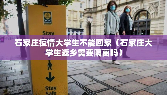 石家庄疫情大学生不能回家（石家庄大学生返乡需要隔离吗）
