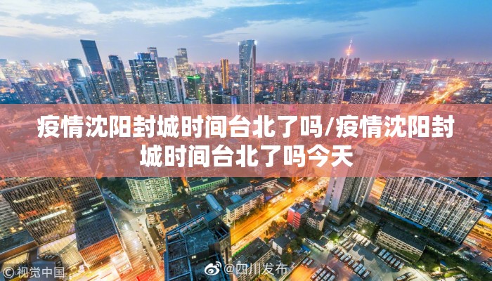 疫情沈阳封城时间台北了吗/疫情沈阳封城时间台北了吗今天