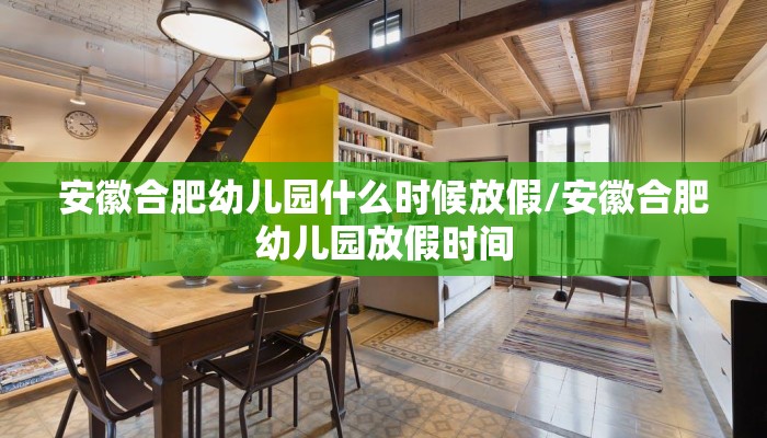 安徽合肥幼儿园什么时候放假/安徽合肥幼儿园放假时间