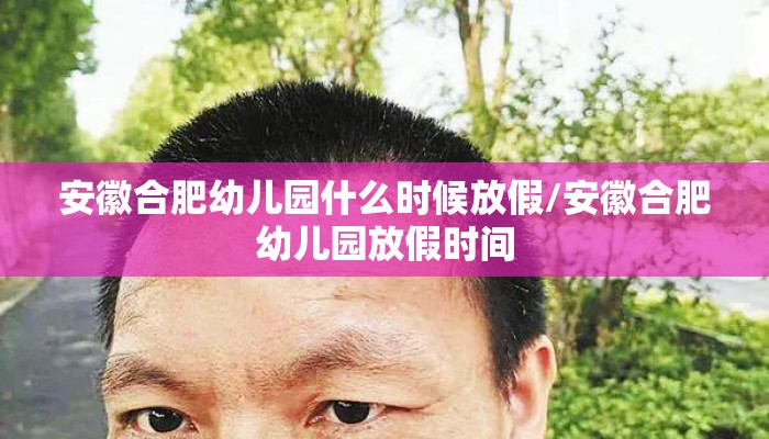 安徽合肥幼儿园什么时候放假/安徽合肥幼儿园放假时间
