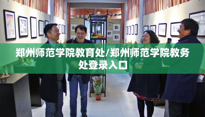 郑州师范学院教育处/郑州师范学院教务处登录入口 郑州师范学院教育处/郑州师范学院教务处登录入口