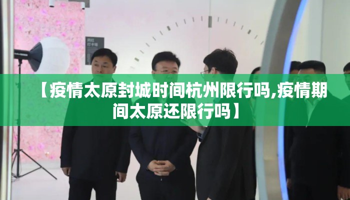 【疫情太原封城时间杭州限行吗,疫情期间太原还限行吗】