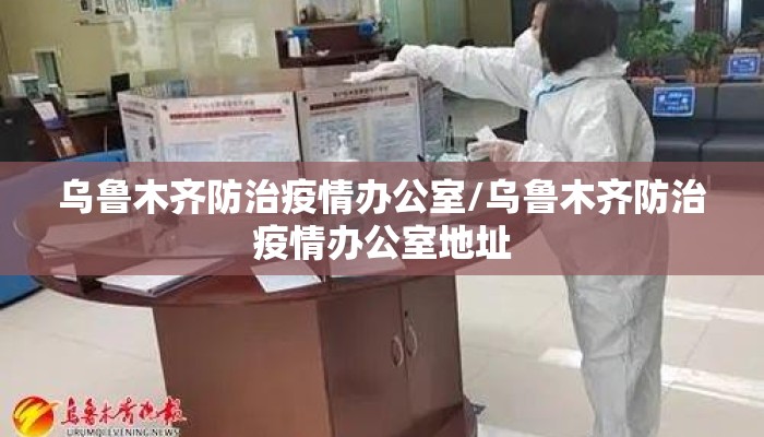 乌鲁木齐防治疫情办公室/乌鲁木齐防治疫情办公室地址