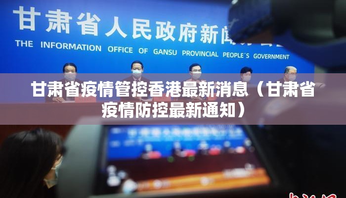 甘肃省疫情管控香港最新消息(甘肃省疫情防控最新通知) 甘肃省疫情管控香港最新消息(甘肃省疫情防控最新通知)