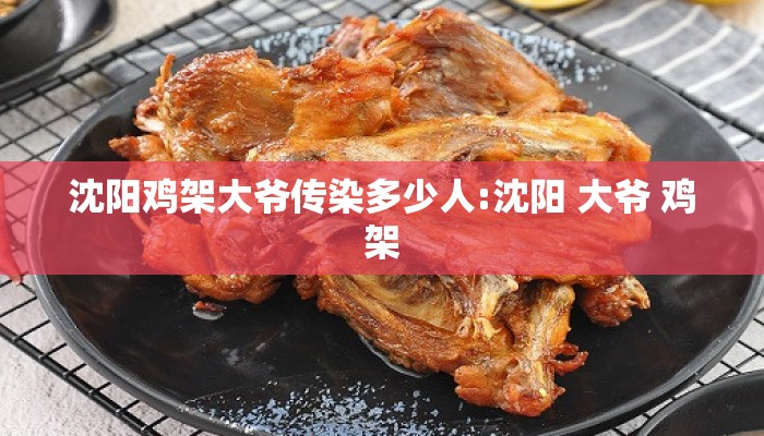 沈阳鸡架大爷传染多少人:沈阳 大爷 鸡架