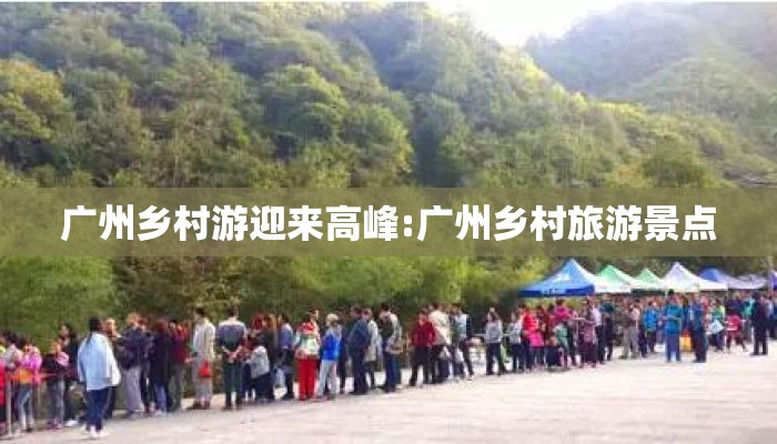 广州乡村游迎来高峰:广州乡村旅游景点