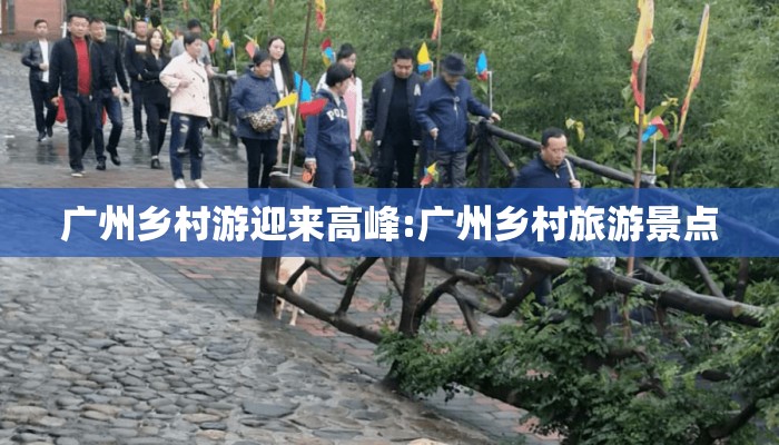 广州乡村游迎来高峰:广州乡村旅游景点