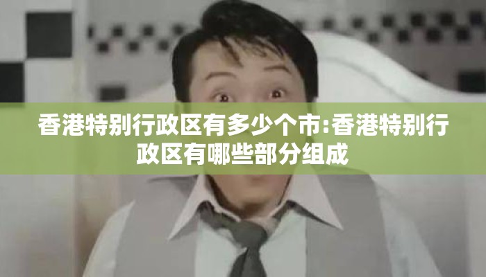 香港特别行政区有多少个市:香港特别行政区有哪些部分组成