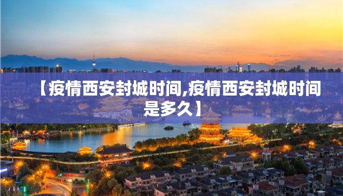 【疫情西安封城时间,疫情西安封城时间是多久】