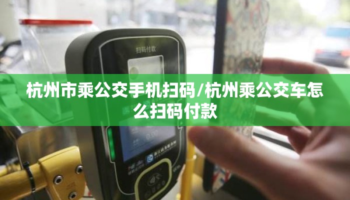 杭州市乘公交手机扫码/杭州乘公交车怎么扫码付款 杭州市乘公交手机扫码/杭州乘公交车怎么扫码付款