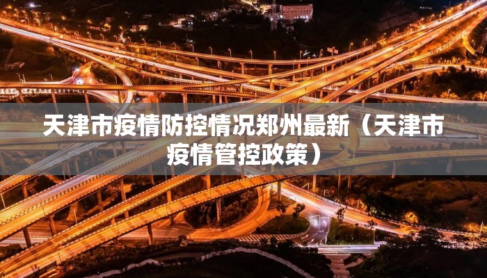 天津市疫情防控情况郑州最新（天津市疫情管控政策）