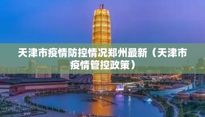 天津市疫情防控情况郑州最新(天津市疫情管控政策) 天津市疫情防控情况郑州最新(天津市疫情管控政策)