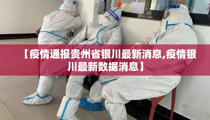 【疫情通报贵州省银川最新消息,疫情银川最新数据消息】