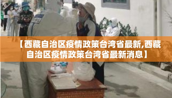 【西藏自治区疫情政策台湾省最新,西藏自治区疫情政策台湾省最新消息】