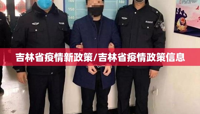吉林省疫情新政策/吉林省疫情政策信息